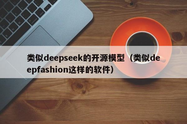 类似deepseek的开源模型（类似deepfashion这样的软件）