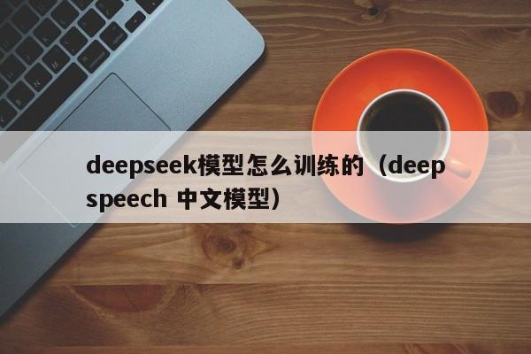 deepseek模型怎么训练的（deepspeech 中文模型）
