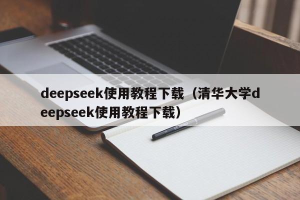 deepseek使用教程下载（清华大学deepseek使用教程下载）