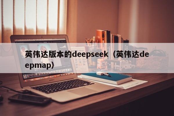 英伟达版本的deepseek（英伟达deepmap）