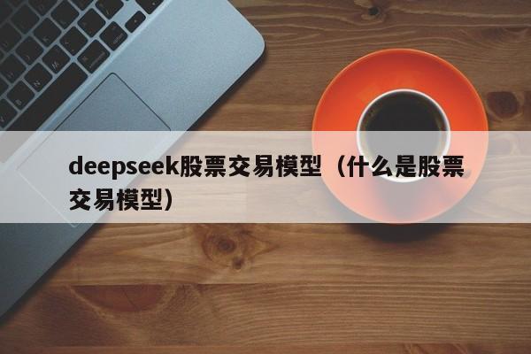 deepseek股票交易模型（什么是股票交易模型）