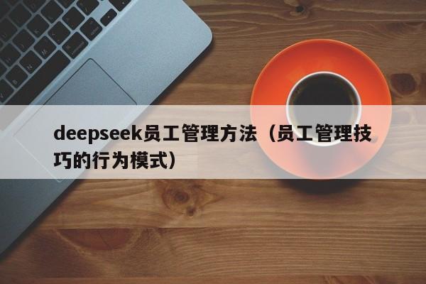 deepseek员工管理方法（员工管理技巧的行为模式）