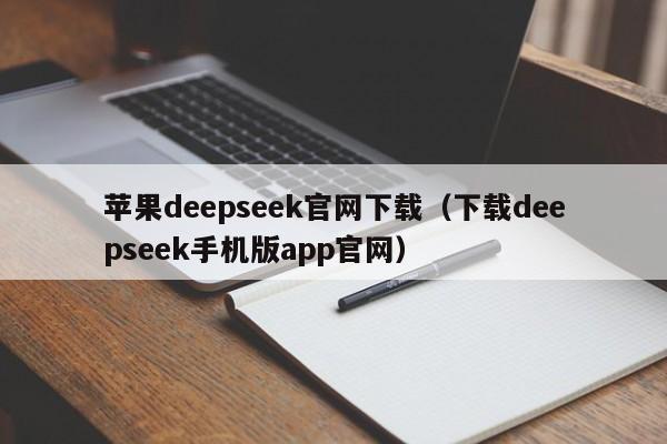 苹果deepseek官网下载（下载deepseek手机版app官网）