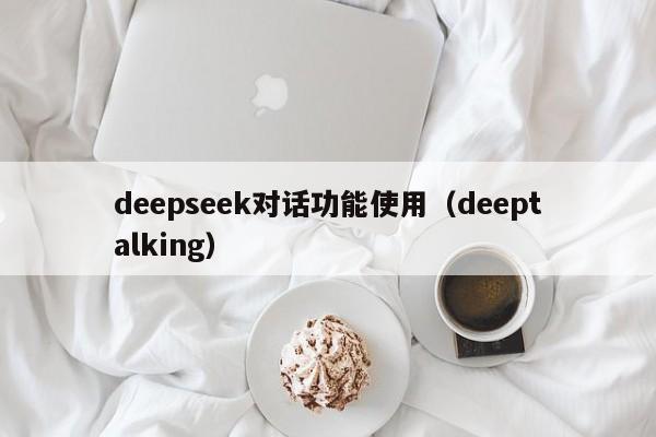 deepseek对话功能使用（deeptalking）