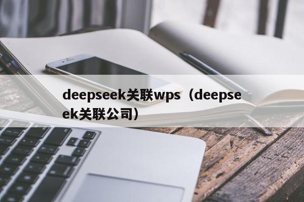 deepseek关联wps（deepseek关联公司）