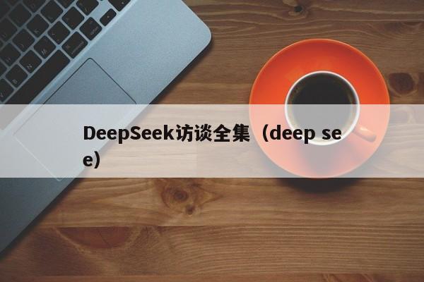 DeepSeek访谈全集（deep see）