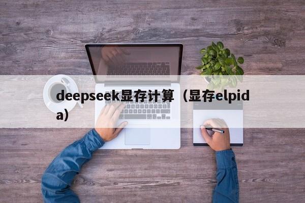 deepseek显存计算（显存elpida）