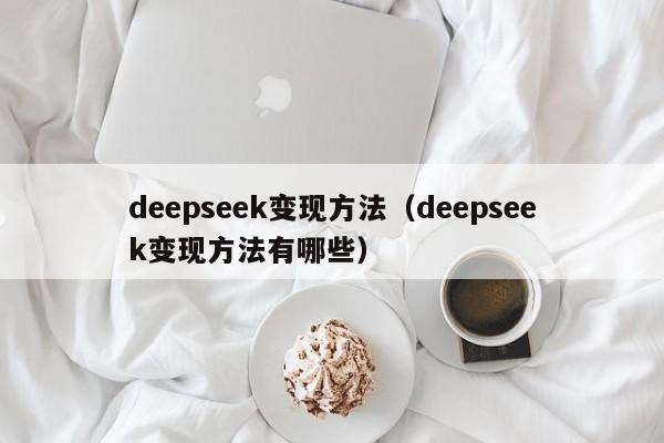 deepseek变现方法（deepseek变现方法有哪些）