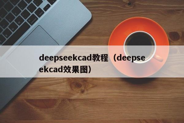 deepseekcad教程（deepseekcad效果图）