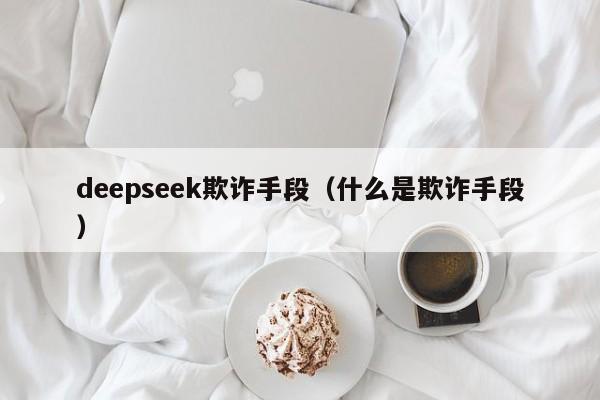 deepseek欺诈手段（什么是欺诈手段）