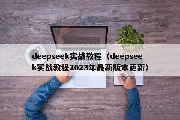 deepseek实战教程（deepseek实战教程2023年最新版本更新）