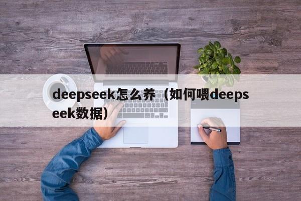 deepseek怎么养（如何喂deepseek数据）