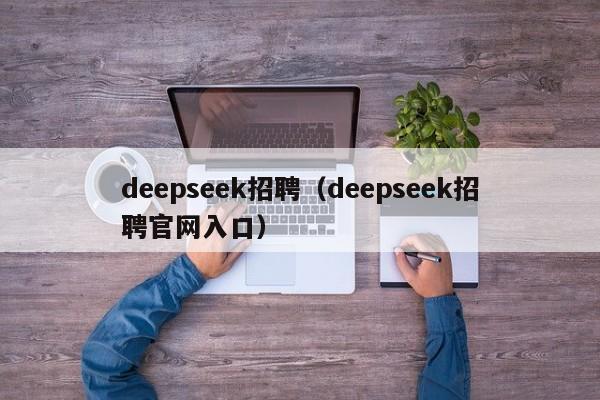 deepseek招聘（deepseek招聘官网入口）