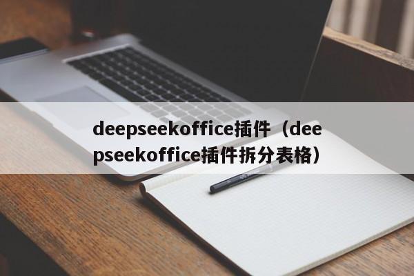 deepseekoffice插件（deepseekoffice插件拆分表格）