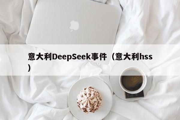 意大利DeepSeek事件（意大利hss）