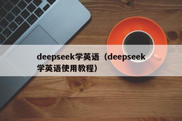 deepseek学英语（deepseek学英语使用教程）