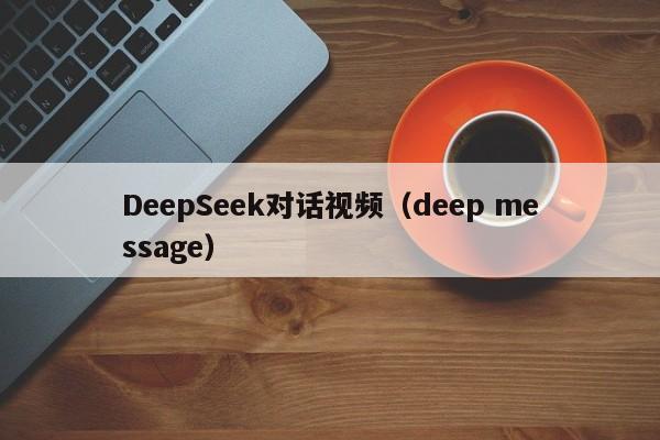DeepSeek对话视频（deep message）