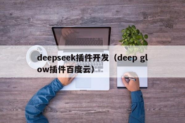 deepseek插件开发（deep glow插件百度云）