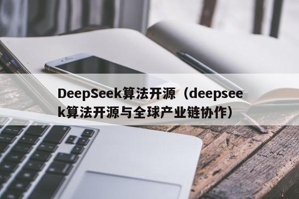 DeepSeek算法开源（deepseek算法开源与全球产业链协作）