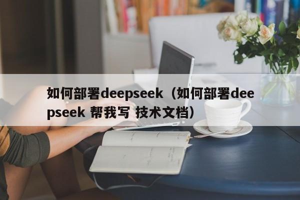 如何部署deepseek（如何部署deepseek 帮我写 技术文档）