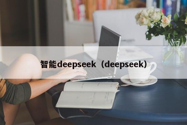 智能deepseek（deepseek）