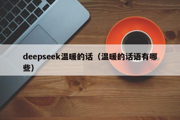 deepseek温暖的话（温暖的话语有哪些）