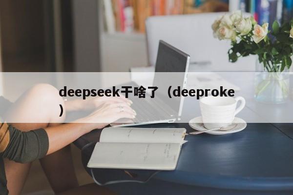 deepseek干啥了（deeproke）