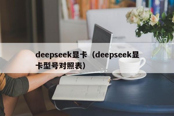 deepseek显卡（deepseek显卡型号对照表）