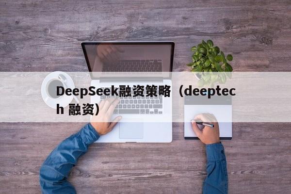 DeepSeek融资策略（deeptech 融资）