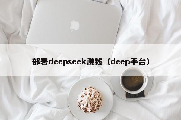 部署deepseek赚钱（deep平台）