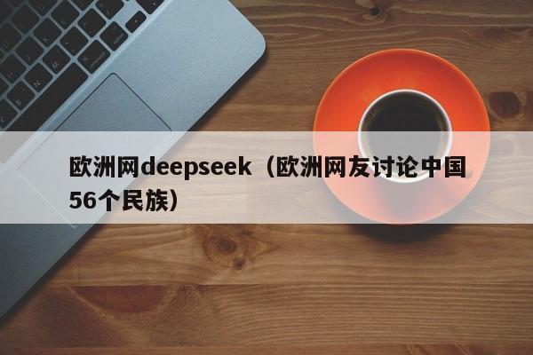 欧洲网deepseek（欧洲网友讨论中国56个民族）