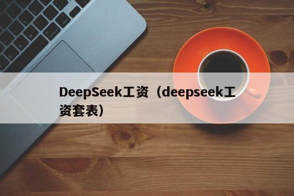 DeepSeek工资（deepseek工资套表）