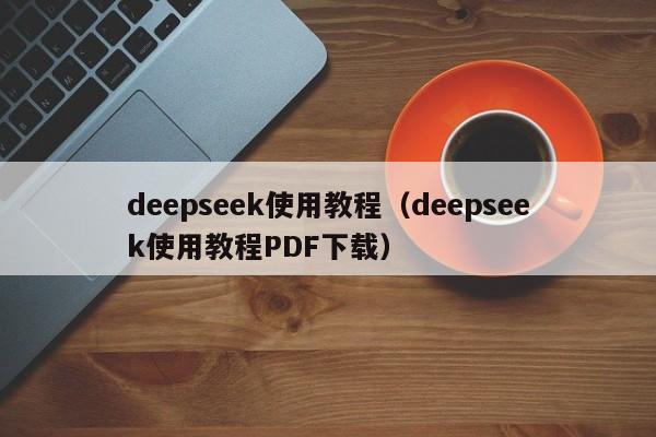 deepseek使用教程（deepseek使用教程PDF下载）