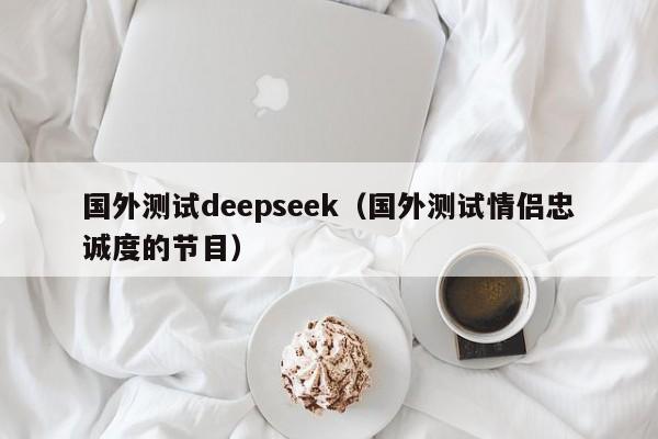 国外测试deepseek（国外测试情侣忠诚度的节目）