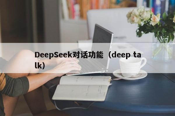DeepSeek对话功能（deep talk）