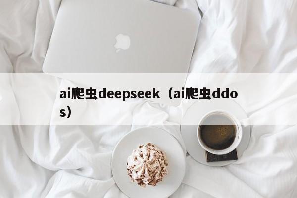 ai爬虫deepseek（ai爬虫ddos）
