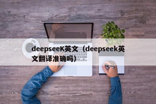 deepseeK英文（deepseek英文翻译准确吗）