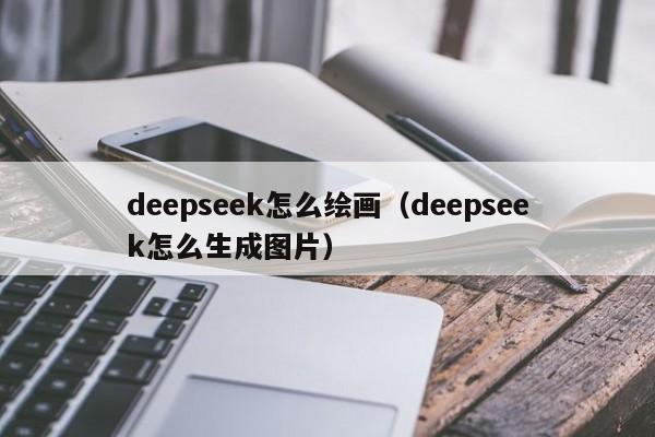 deepseek怎么绘画（deepseek怎么生成图片）