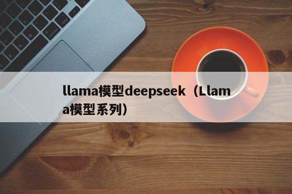 llama模型deepseek（Llama模型系列）