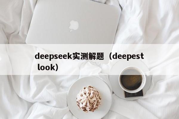deepseek实测解题（deepest look）