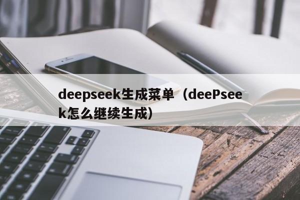 deepseek生成菜单（deePseek怎么继续生成）