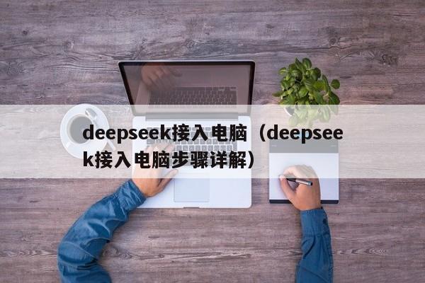 deepseek接入电脑（deepseek接入电脑步骤详解）