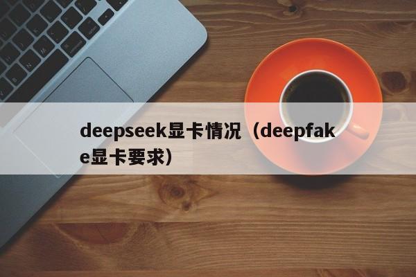 deepseek显卡情况（deepfake显卡要求）
