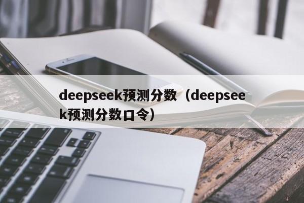 deepseek预测分数（deepseek预测分数口令）