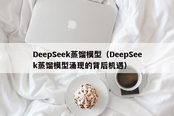 DeepSeek蒸馏模型（DeepSeek蒸馏模型涌现的背后机遇）