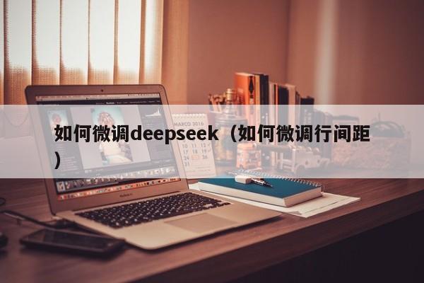 如何微调deepseek（如何微调行间距）