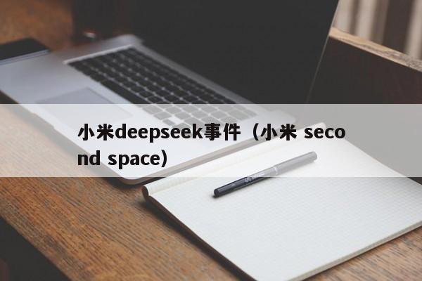 小米deepseek事件（小米 second space）