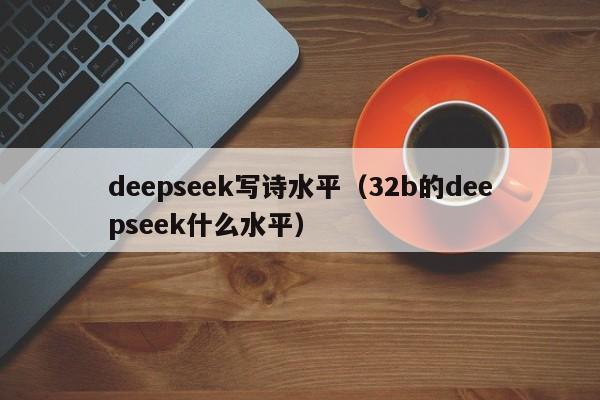 deepseek写诗水平（32b的deepseek什么水平）