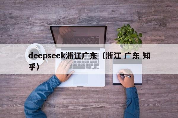 deepseek浙江广东（浙江 广东 知乎）