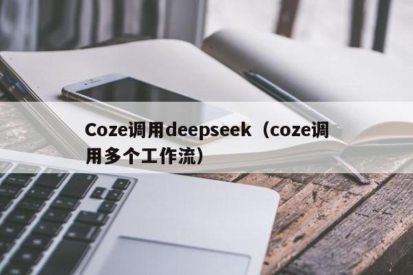 Coze调用deepseek（coze调用多个工作流）